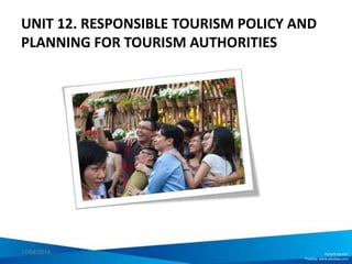 UNIT 12. RESPONSIBLE TOURISM POLICY AND
PLANNING FOR TOURISM AUTHORITIES
Picture source:
Pixabay, www.pixabay.com
 