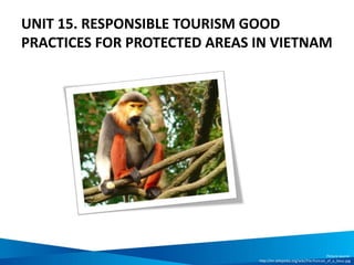 UNIT 15. RESPONSIBLE TOURISM GOOD
PRACTICES FOR PROTECTED AREAS IN VIETNAM
Picture source:
http://en.wikipedia.org/wiki/File:Portrait_of_a_Douc.jpg
 