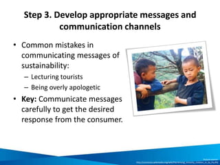 Implementing effective support to local
destinations for sustainable tourism
Develop mechanisms for
responsible tourism
interaction
Engage with key
stakeholders to promote
sustainable tourism
development
Help finance
sustainable
tourism
• Organisational policies &
procedures
• Codes of conduct
• Collaboration and partnership
agreements
• Engaging with authorities
• Partnering with the private sector
• Raising awareness & building
capacity in sustainable tourism
• Driving business
• Visitor charitable activities
• Fundraising
• Sponsorships
TOPIC 3 TOPIC 4TOPIC 2
 