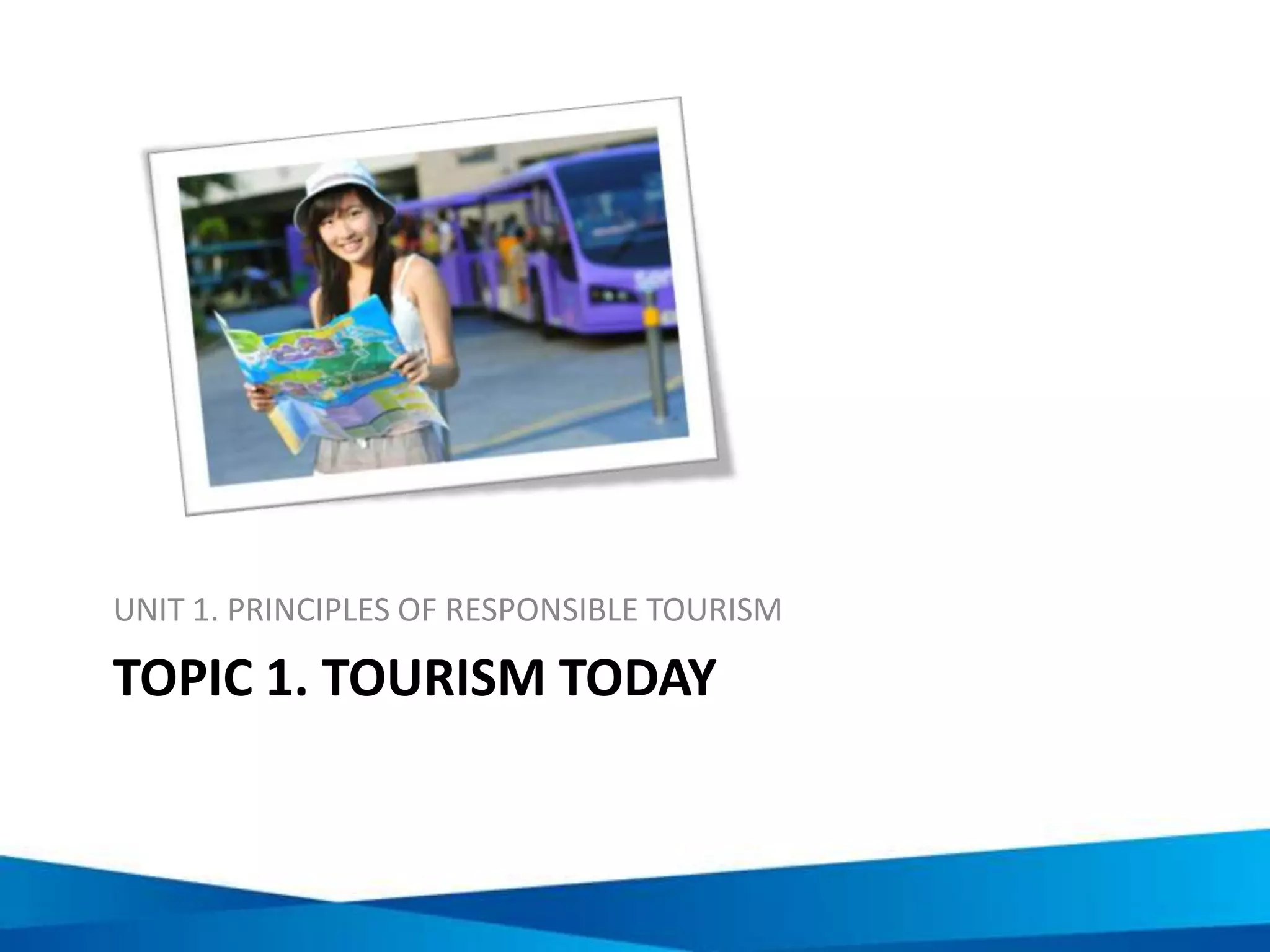 TOPIC 1. TOURISM TODAY
UNIT 1. PRINCIPLES OF RESPONSIBLE TOURISM
 