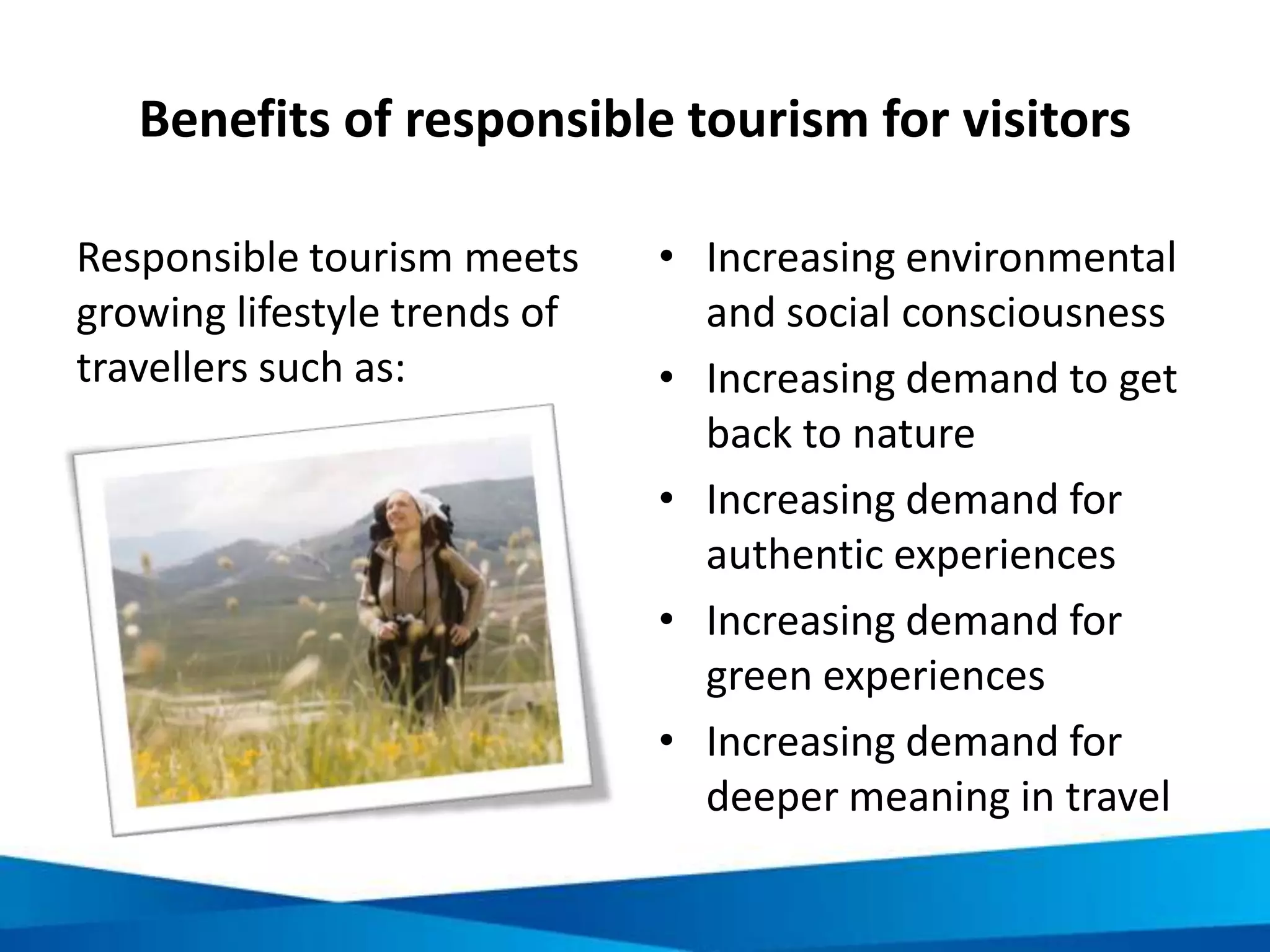 Economic guiding principles
• Assess economic impacts before
developing tourism
• Maximise local economic benefits by
increasing linkages and reducing
leakages
• Ensure communities are involved in
and benefit from tourism
• Assist with marketing and product
development
• Promote equitable business
practices
 