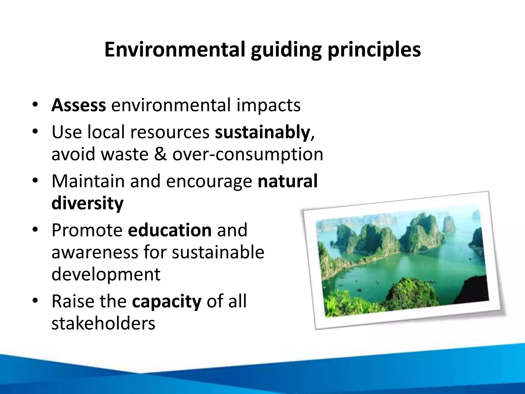 Being a responsible traveller: social
• Be considerate of the communities you visit
• Donate via reputable institutions
• Don’t give money to children and beggars
• Respect cultural difference
• Don’t support the illegal drug or sex trade
• Use responsible travel providers
• Use operators with responsible tourism policies
• Others?
 
