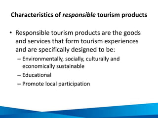 Characteristics of responsible tourism products
• Responsible tourism products are the goods
and services that form touris...