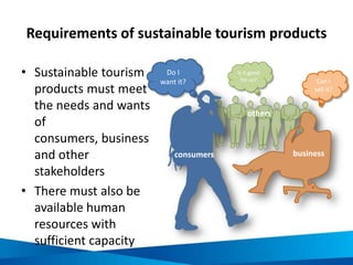 Requirements of sustainable tourism products
• Sustainable tourism
products must meet
the needs and wants
of
consumers, bu...