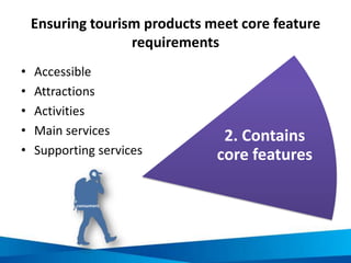 Ensuring tourism products meet core feature
requirements
• Accessible
• Attractions
• Activities
• Main services
• Support...
