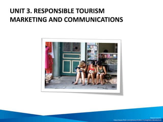 UNIT 3. RESPONSIBLE TOURISM
MARKETING AND COMMUNICATIONS
Picture source:
http://www.flickr.com/photos/41894171246@N01/2824822534
 