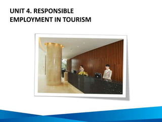 UNIT 4. RESPONSIBLE
EMPLOYMENT IN TOURISM
 