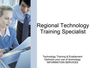 Regional Technology Training Specialist Technology Training & Enablement Optimize your use of technology INFORMATION SERVICES 