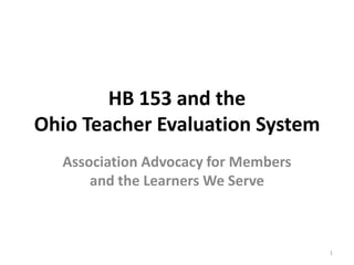 HB 153 and the
Ohio Teacher Evaluation System
  Association Advocacy for Members
      and the Learners We Serve



                                     1
 