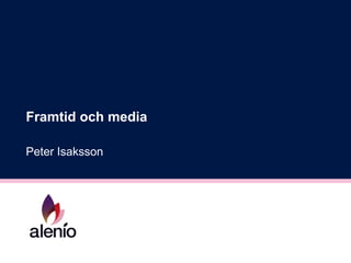 Framtid och media Peter Isaksson 