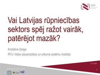 VPP-EM-EE-2018/1-0006
Vai Latvijas rūpniecības
sektors spēj ražot vairāk,
patērējot mazāk?
Kristiāna Dolge
RTU Vides aizsardzības un siltuma sistēmu institūts
11.11.2021
1
 