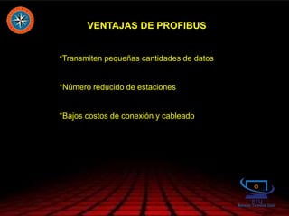VENTAJAS DE PROFIBUS
*Transmiten pequeñas cantidades de datos
*Número reducido de estaciones
*Bajos costos de conexión y cableado
 