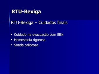 RTU-Bexiga RTU-Bexiga – Cuidados finais Cuidado na evacuação com Ellik Hemostasia rigorosa Sonda calibrosa 