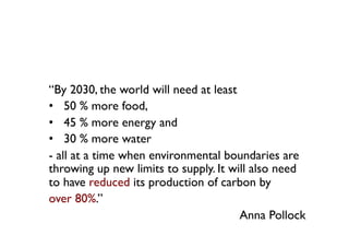 “By 2030, the world will need at least 	

•  50 % more food, 	

•  45 % more energy and 	

•  30 % more water 	

- all at ...