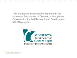 Pg. 11 
This project was supported by a grant from the Minnesota Department of Commerce through the Conservation Applied Research and Development (CARD) program. 
 