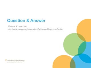 Question & Answer 
Webinar Archive Link: 
http://www.mncee.org/Innovation-Exchange/Resource-Center/  