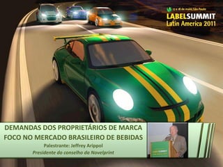 DEMANDAS DOS PROPRIETÁRIOS DE MARCA
FOCO NO MERCADO BRASILEIRO DE BEBIDAS
            Palestrante: Jeffrey Arippol
       Presidente do conselho da Novelprint
 