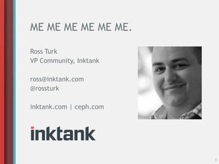 ME ME ME ME ME ME.
2
Ross Turk
VP Community, Inktank
ross@inktank.com
@rossturk
inktank.com | ceph.com
 