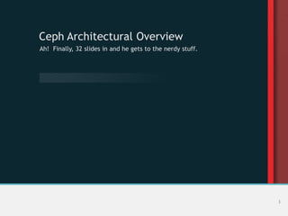 Ceph Architectural Overview
Ah! Finally, 32 slides in and he gets to the nerdy stuff.
3
 