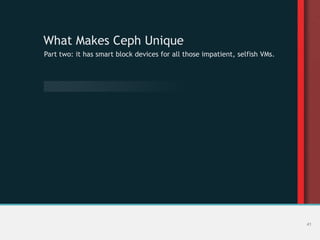 What Makes Ceph Unique
Part two: it has smart block devices for all those impatient, selfish VMs.
41
 