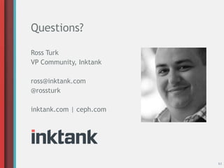 Questions?
63
Ross Turk
VP Community, Inktank
ross@inktank.com
@rossturk
inktank.com | ceph.com
 