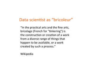 Data 
scienDst 
as 
“bricoleur” 
“In 
the 
pracDcal 
arts 
and 
the 
fine 
arts, 
bricolage 
(French 
for 
"Dnkering") 
is...