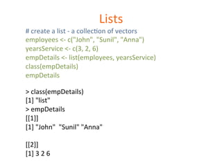 Lists 
# 
create 
a 
list 
-­‐ 
a 
collecDon 
of 
vectors 
employees 
<-­‐ 
c("John", 
"Sunil", 
"Anna") 
yearsService 
<-...