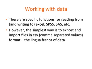 Working 
with 
data 
• There 
are 
specific 
funcDons 
for 
reading 
from 
(and 
wriDng 
to) 
excel, 
SPSS, 
SAS, 
etc. 
•...