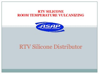 RTV SILICONE
ROOM TEMPERATURE VULCANIZING




RTV Silicone Distributor
 
