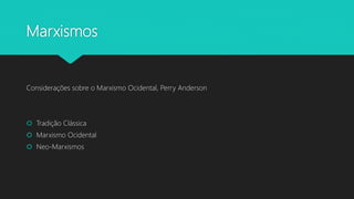 Marxismos
Considerações sobre o Marxismo Ocidental, Perry Anderson
 Tradição Clássica
 Marxismo Ocidental
 Neo-Marxismos
 