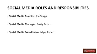 SOCIAL MEDIA ROLES AND RESPONSIBILTIES
• Social Media Director: Joe Stupp
• Social Media Manager: Rusty Partch
• Social Media Coordinator: Myra Ryder
 