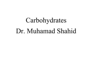 Carbohydrates
Dr. Muhamad Shahid
 