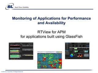 Monitoring of Applications for Performance
                                   and Availability

                                                RTView for APM
                                     for applications built using GlassFish




© 2012 SL Corporation. All Rights Reserved.
 