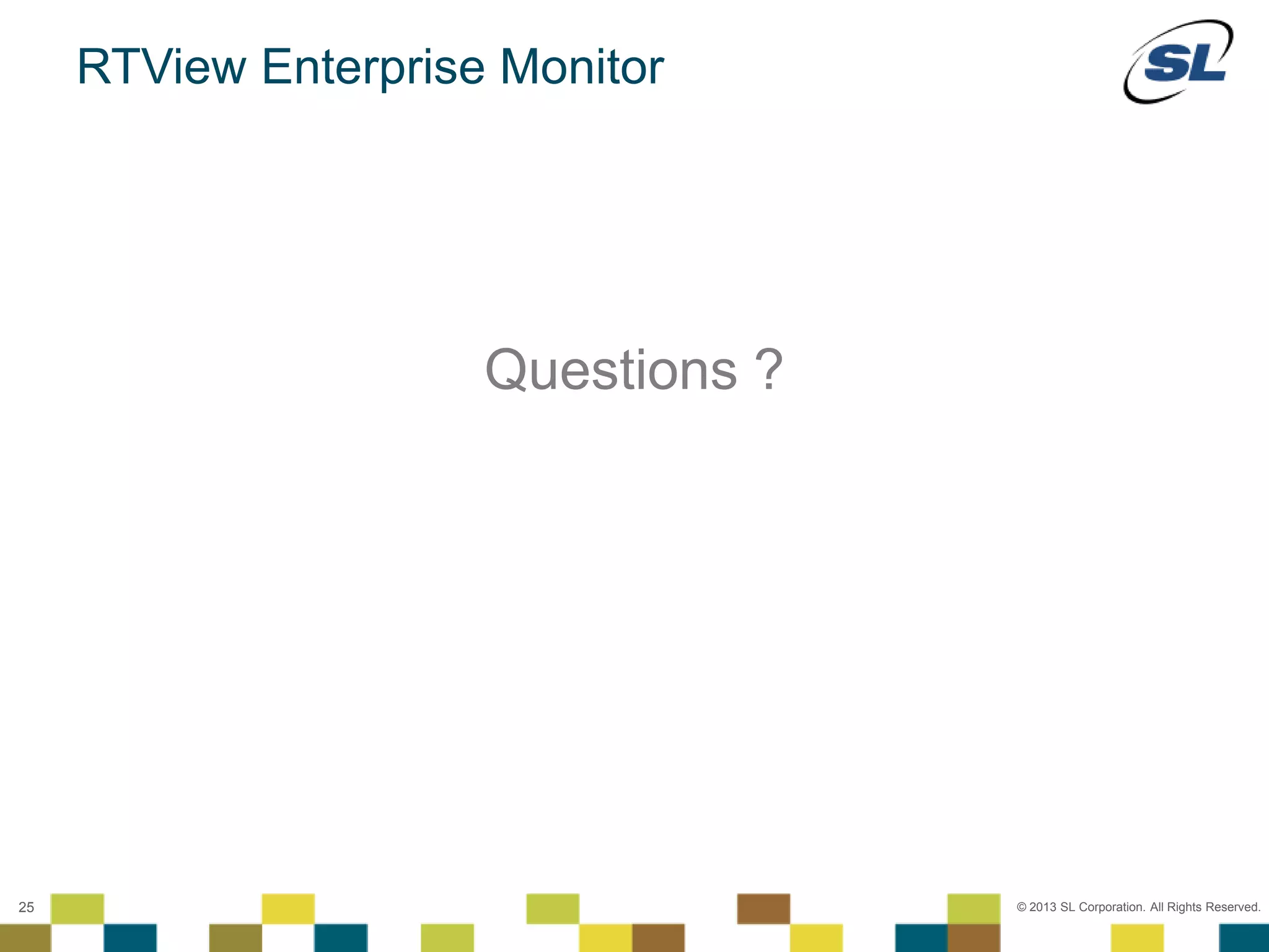 © 2012 SL Corporation. All Rights Reserved.
© 2013 SL Corporation. All Rights Reserved.25
RTView Enterprise Monitor
Questions ?
 