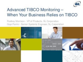 Advanced TIBCO Monitoring –
               When Your Business Relies on TIBCO
               Rodney Morrison - VP of Products, SL Corporation
               Gopi Parimi - Senior Systems Engineer, SL Corporation




    © 2012 SL Corporation. All Rights Reserved.

1                                                                      © 2013 SL Corporation. All Rights Reserved.
 