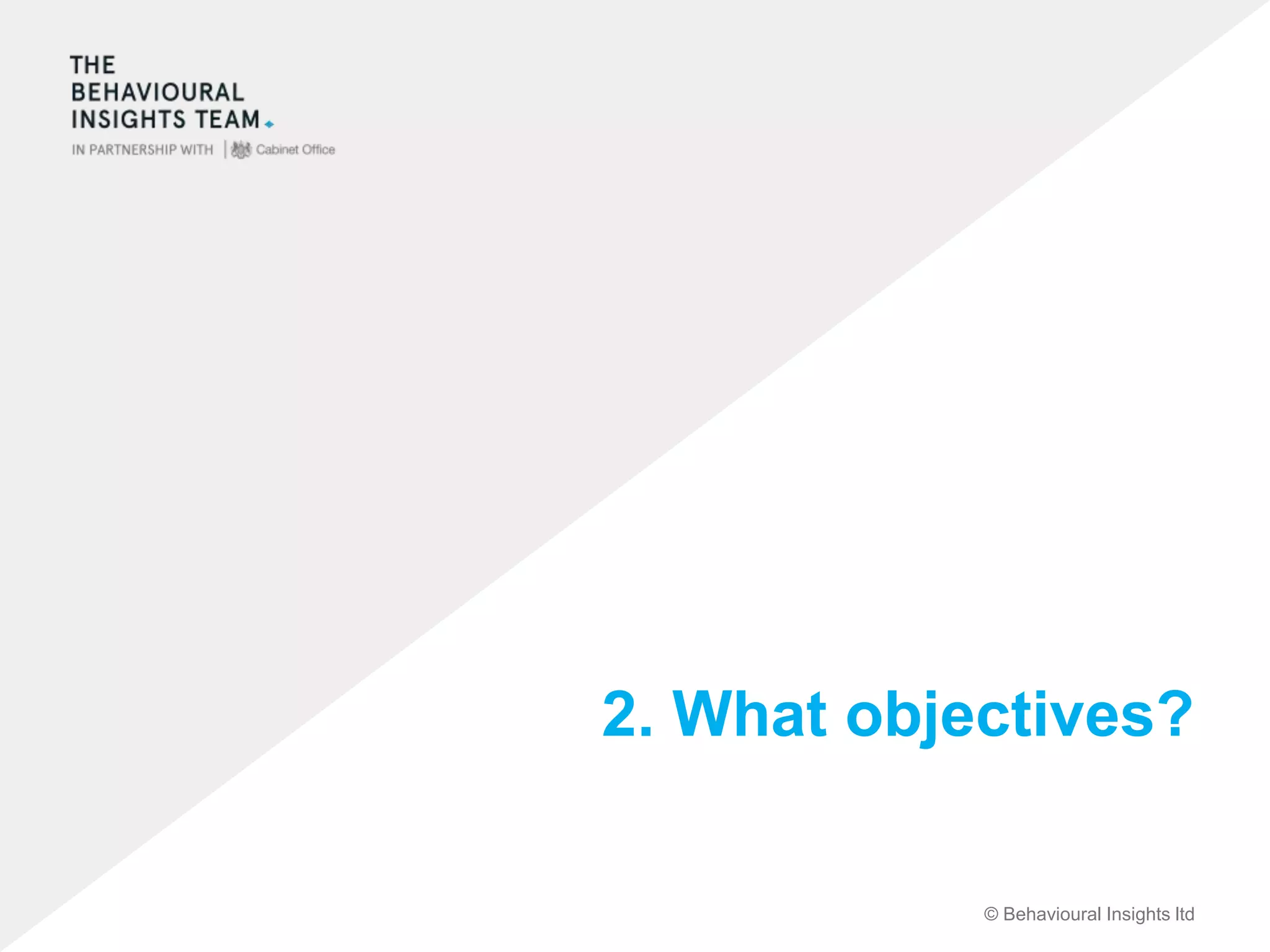 © Behavioural Insights ltd
2. What objectives?
 