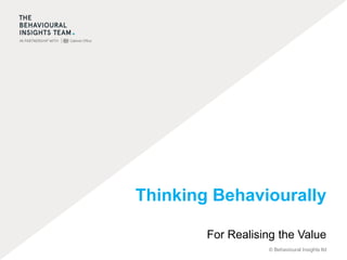 © Behavioural Insights ltd
Thinking Behaviourally
For Realising the Value
 