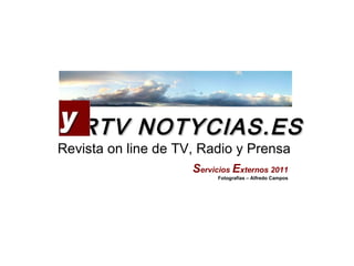 RTV NOTYCIAS.ES Revista on line de TV, Radio y Prensa S ervicios  E xternos 2011 Fotografías – Alfredo Campos 