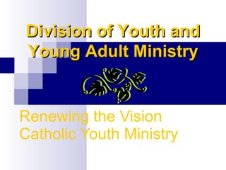Renewing the Vision  Catholic Youth Ministry Division of Youth and Young Adult Ministry 
