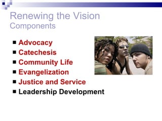 Renewing the Vision Components Advocacy Catechesis Community Life Evangelization Justice and Service Leadership Development 