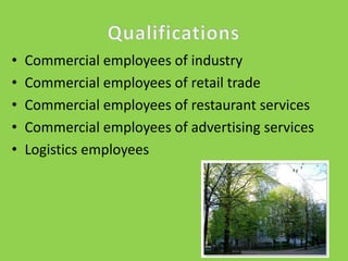 •
•
•
•
•

Commercial employees of industry
Commercial employees of retail trade
Commercial employees of restaurant services
Commercial employees of advertising services
Logistics employees

 
