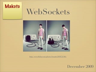 Makoto
         WebSockets




         http://www.ﬂickr.com/photos/lenaah/2939721384/




                                                          December 2009
 
