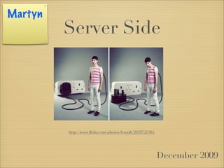 Martyn
         Server Side




         http://www.ﬂickr.com/photos/lenaah/2939721384/




                                                          December 2009
 