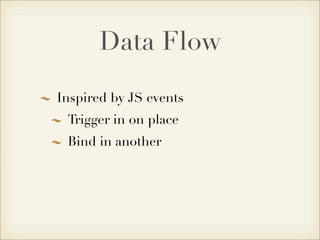 Data Flow
Inspired by JS events
 Trigger in on place
 Bind in another
 