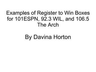 Examples of Register to Win Boxes for 101ESPN, 92.3 WIL, and 106.5 The Arch By Davina Horton 