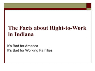 The Facts about Right-to-Work in Indiana It’s Bad for America It’s Bad for Working Families 