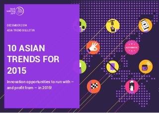 10 ASIAN AUTHENTIC 
TRENDS FOR 
2015 
Innovation opportunities to run with – 
and profit from – in 2015! 
ASIA TREND BULLETIN 
DECEMBER 2014 
 