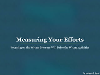 Measuring Your Efforts
Focusing on the Wrong Measure Will Drive the Wrong Activities
 