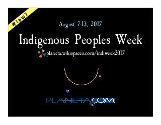 Indigenous Peoples Week
planeta.wikispaces.com/indiweek2017
August 7-13, 2017
 