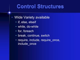 Control Structures
• Wide Variety available
•
•
•
•
•

if, else, elseif
while, do-while
for, foreach
break, continue, switch
require, include, require_once,
include_once

 